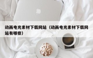 栖霞动画电光素材下载网站（动画电光素材下载网站有哪些）