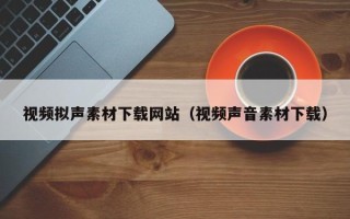 栖霞视频拟声素材下载网站（视频声音素材下载）
