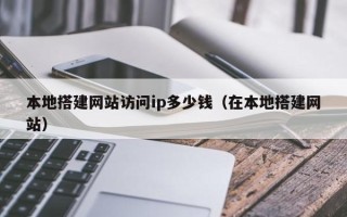 栖霞本地搭建网站访问ip多少钱（在本地搭建网站）
