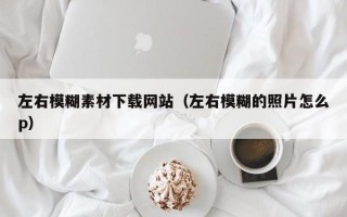 栖霞左右模糊素材下载网站（左右模糊的照片怎么p）