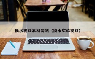 栖霞换水视频素材网站（换水实验视频）