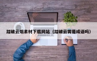 栖霞踏破云烟素材下载网站（踏破云霄是成语吗）