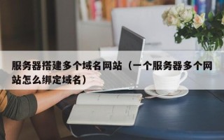 栖霞服务器搭建多个域名网站（一个服务器多个网站怎么绑定域名）