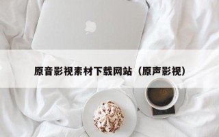 栖霞原音影视素材下载网站（原声影视）