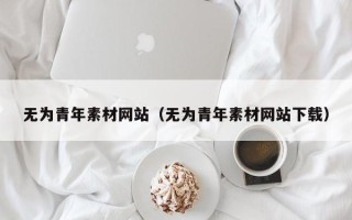 栖霞无为青年素材网站（无为青年素材网站下载）