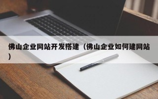 栖霞佛山企业网站开发搭建（佛山企业如何建网站）