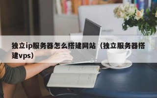 栖霞独立ip服务器怎么搭建网站（独立服务器搭建vps）