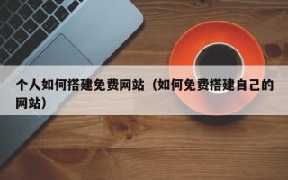 栖霞个人如何搭建免费网站（如何免费搭建自己的网站）