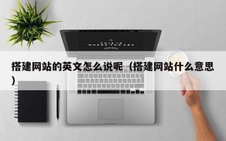 栖霞搭建网站的英文怎么说呢（搭建网站什么意思）